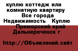 куплю коттедж или 3 4 комнатную квартиру - Все города Недвижимость » Куплю   . Приморский край,Дальнереченск г.